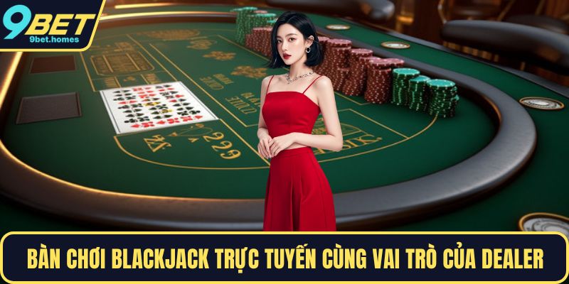 Bàn chơi blackjack trực tuyến cùng vai trò của Dealer