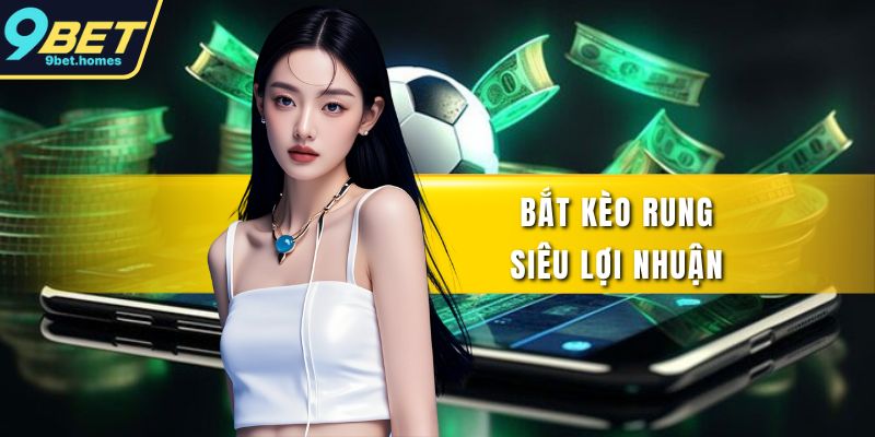Bắt kèo rung siêu lợi nhuận