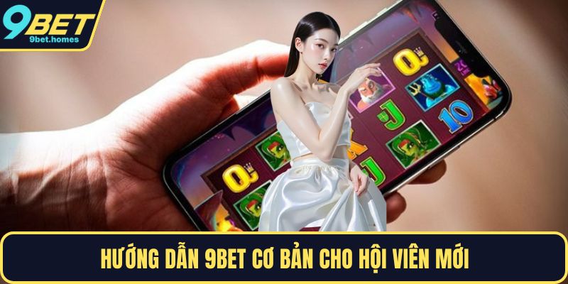 Hướng dẫn 9BET cơ bản cho hội viên mới