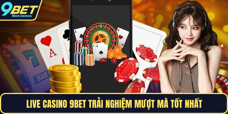 Live casino 9BET trải nghiệm mượt mà tốt nhất