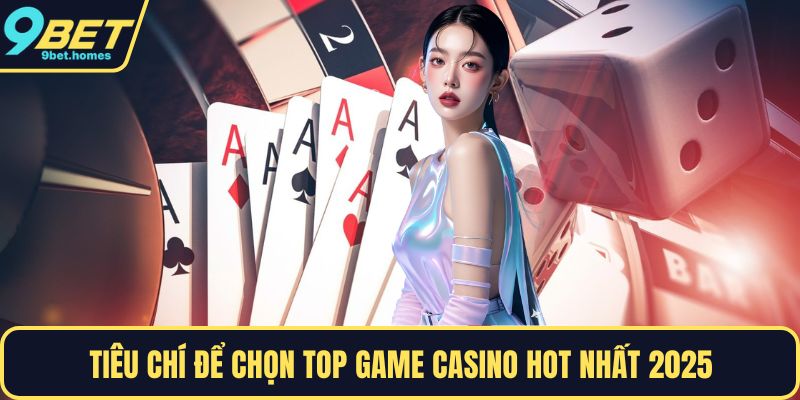Tiêu chí để chọn top game casino hot nhất 2025