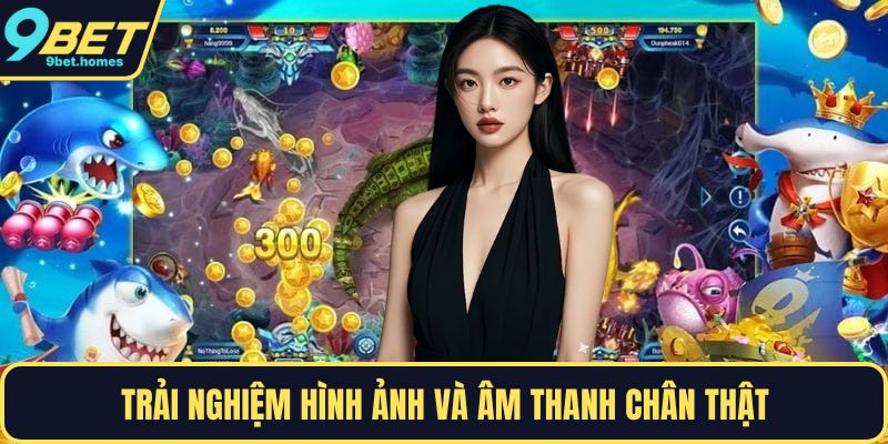 Trải nghiệm hình ảnh và âm thanh chân thật