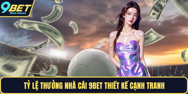 Tỷ lệ thưởng nhà cái 9BET thiết kế cạnh tranh 